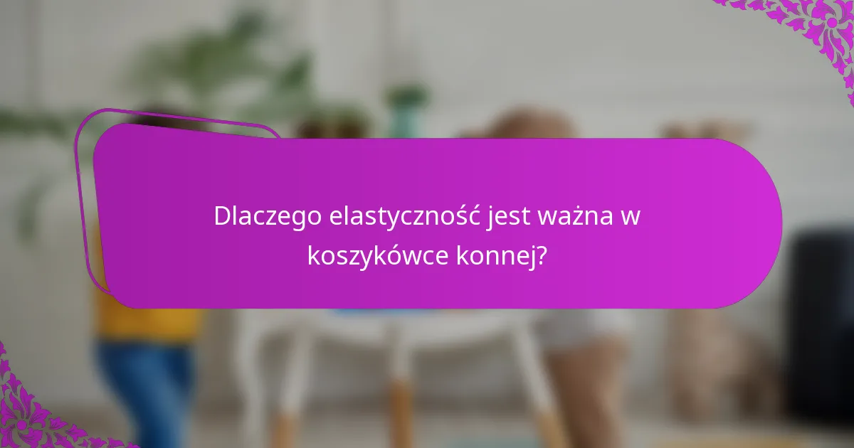 Dlaczego elastyczność jest ważna w koszykówce konnej?