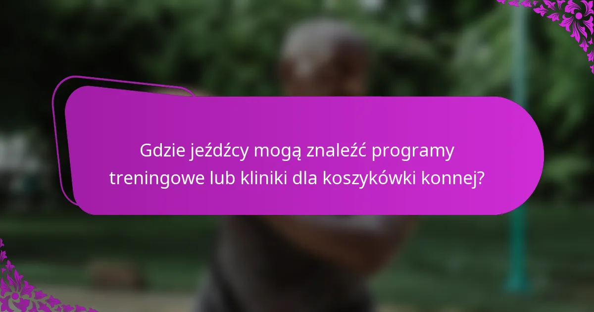 Gdzie jeźdźcy mogą znaleźć programy treningowe lub kliniki dla koszykówki konnej?