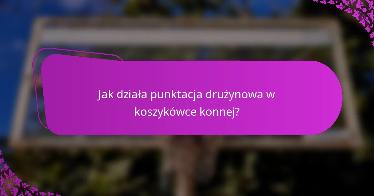 Jak działa punktacja drużynowa w koszykówce konnej?