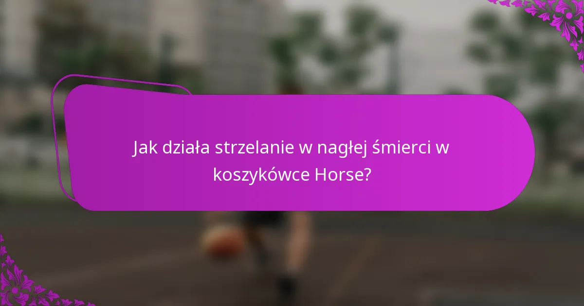 Jak działa strzelanie w nagłej śmierci w koszykówce Horse?