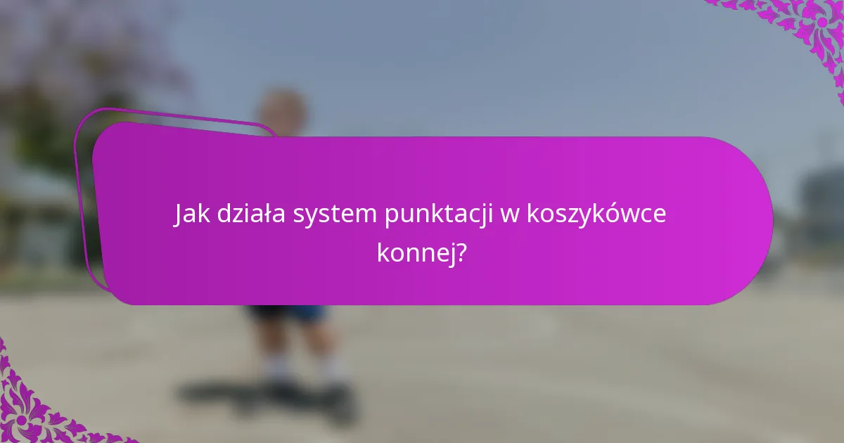 Jak działa system punktacji w koszykówce konnej?