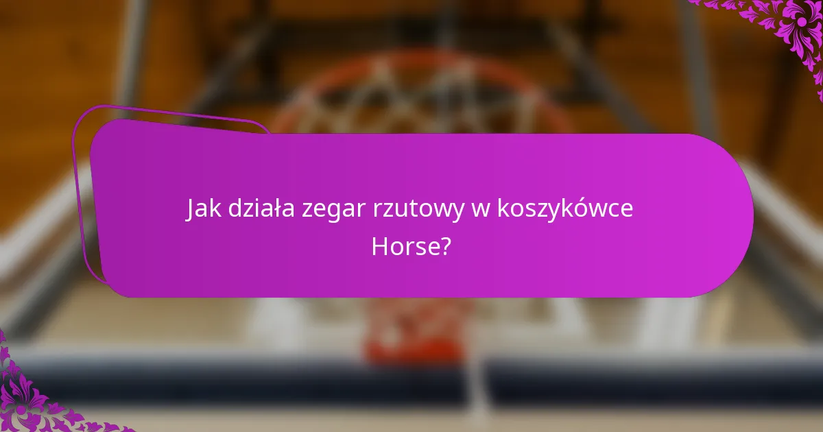 Jak działa zegar rzutowy w koszykówce Horse?