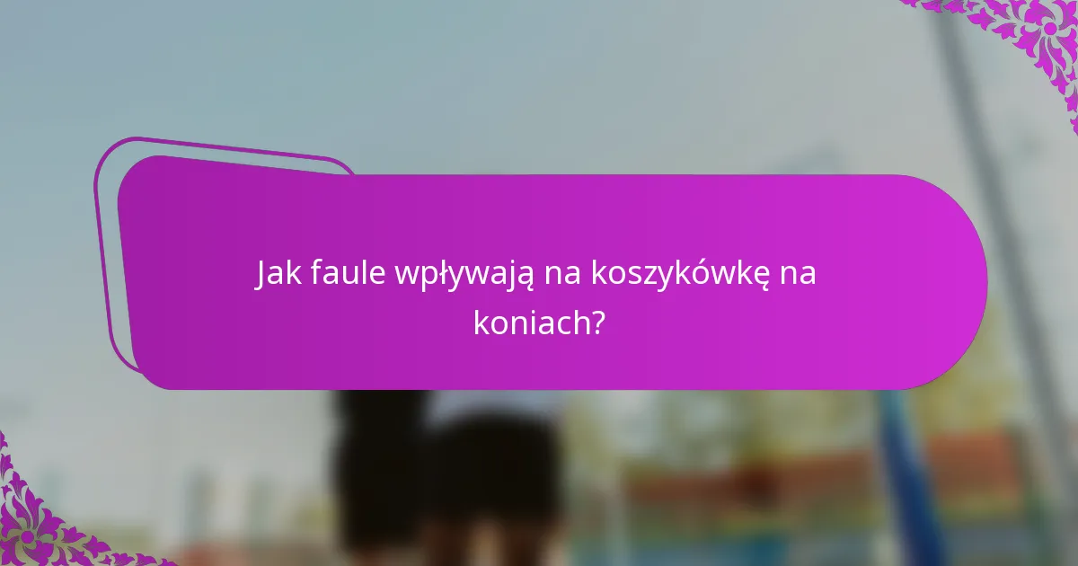 Jak faule wpływają na koszykówkę na koniach?