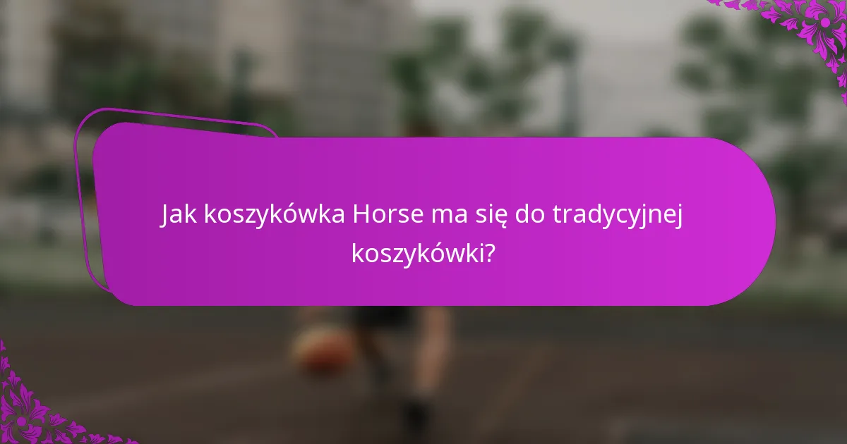 Jak koszykówka Horse ma się do tradycyjnej koszykówki?