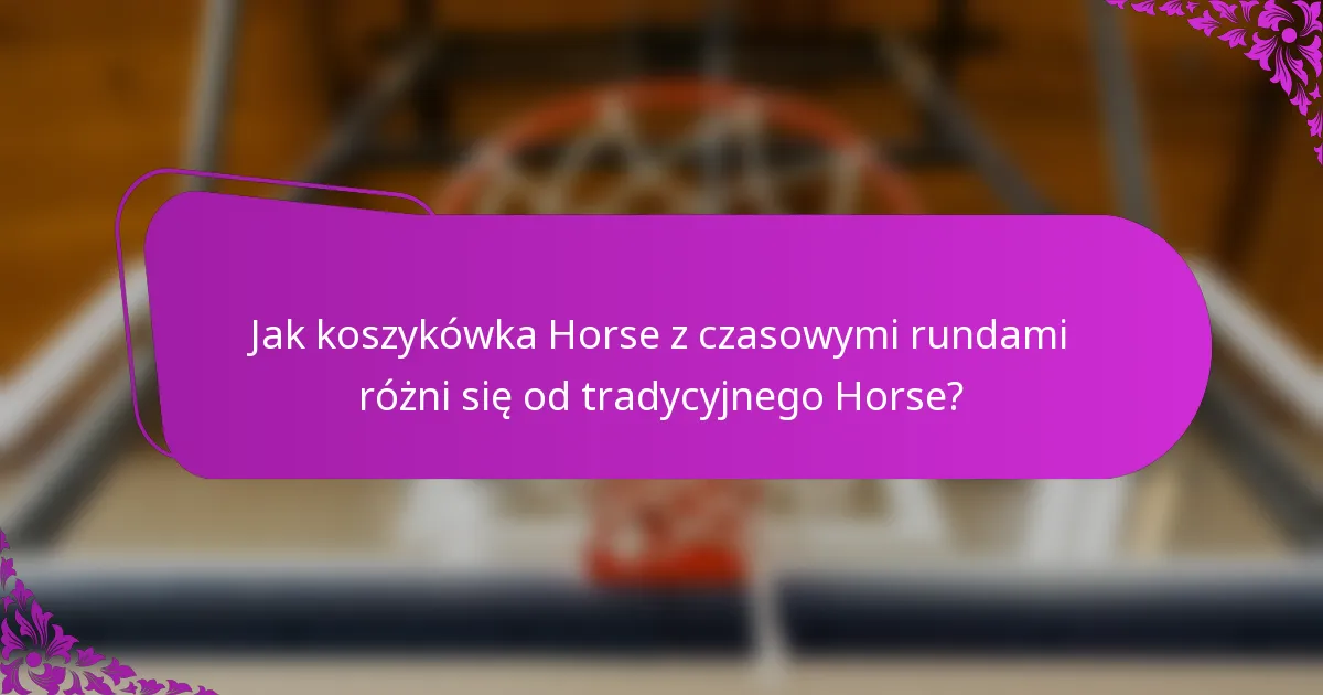 Jak koszykówka Horse z czasowymi rundami różni się od tradycyjnego Horse?