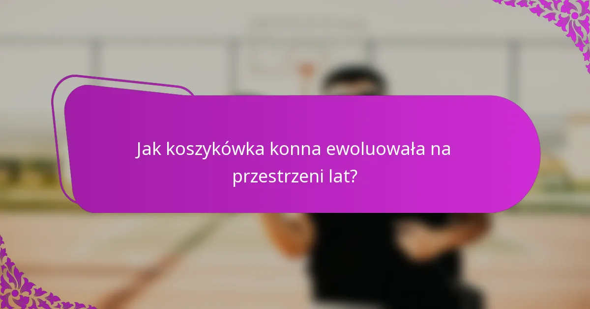 Jak koszykówka konna ewoluowała na przestrzeni lat?