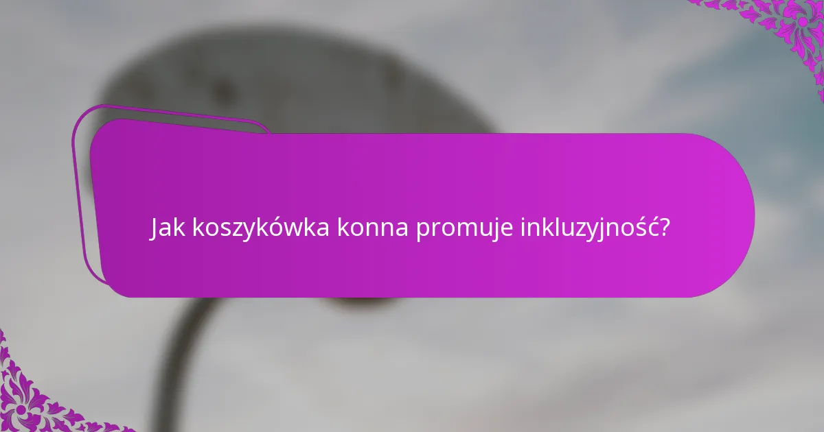 Jak koszykówka konna promuje inkluzyjność?