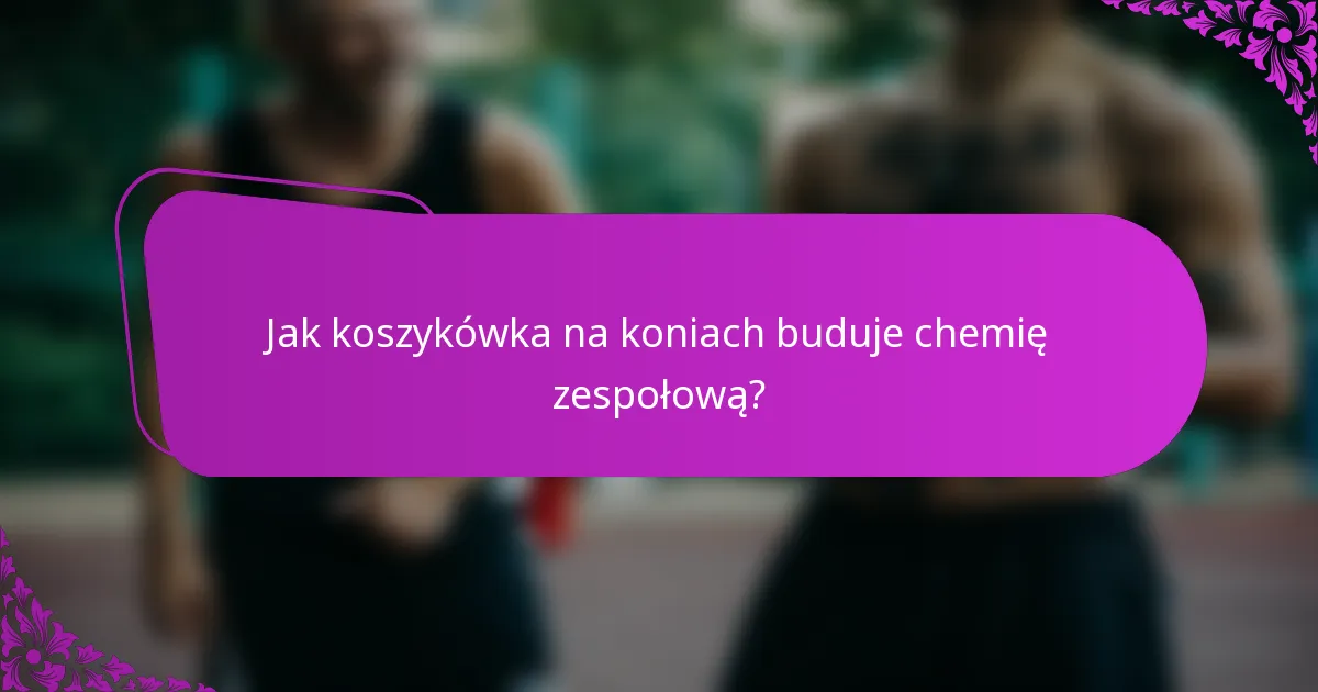 Jak koszykówka na koniach buduje chemię zespołową?
