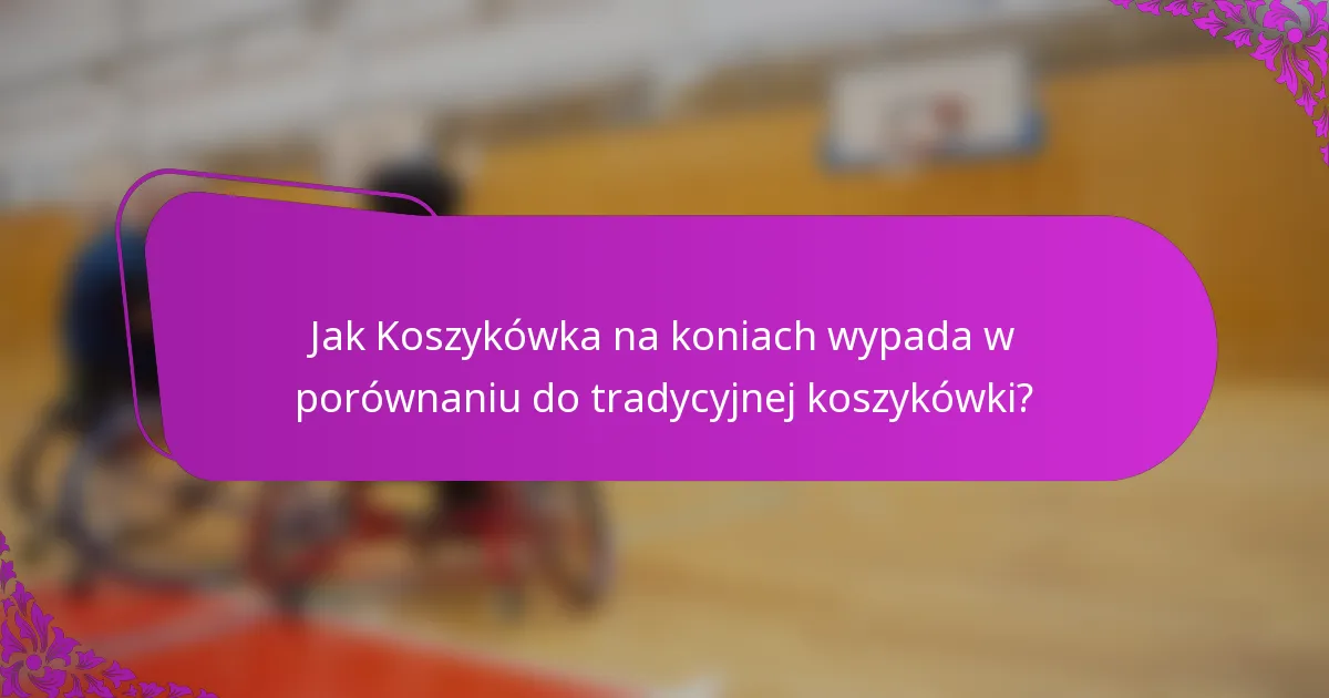 Jak Koszykówka na koniach wypada w porównaniu do tradycyjnej koszykówki?