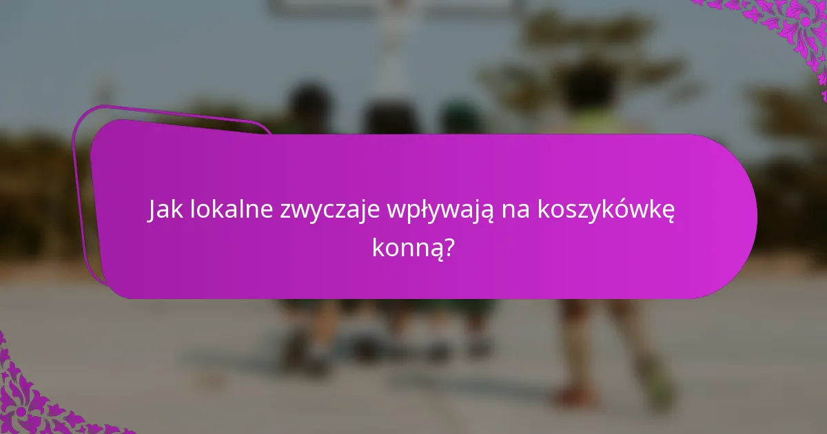 Jak lokalne zwyczaje wpływają na koszykówkę konną?