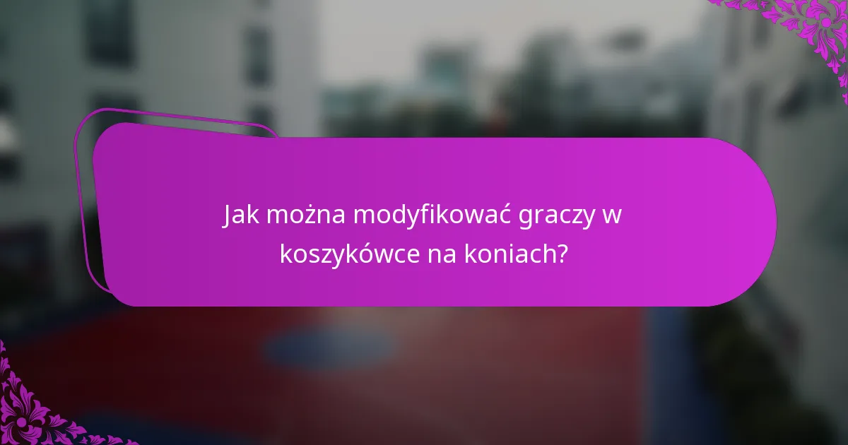 Jak można modyfikować graczy w koszykówce na koniach?
