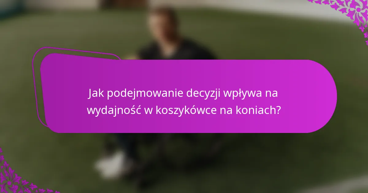 Jak podejmowanie decyzji wpływa na wydajność w koszykówce na koniach?