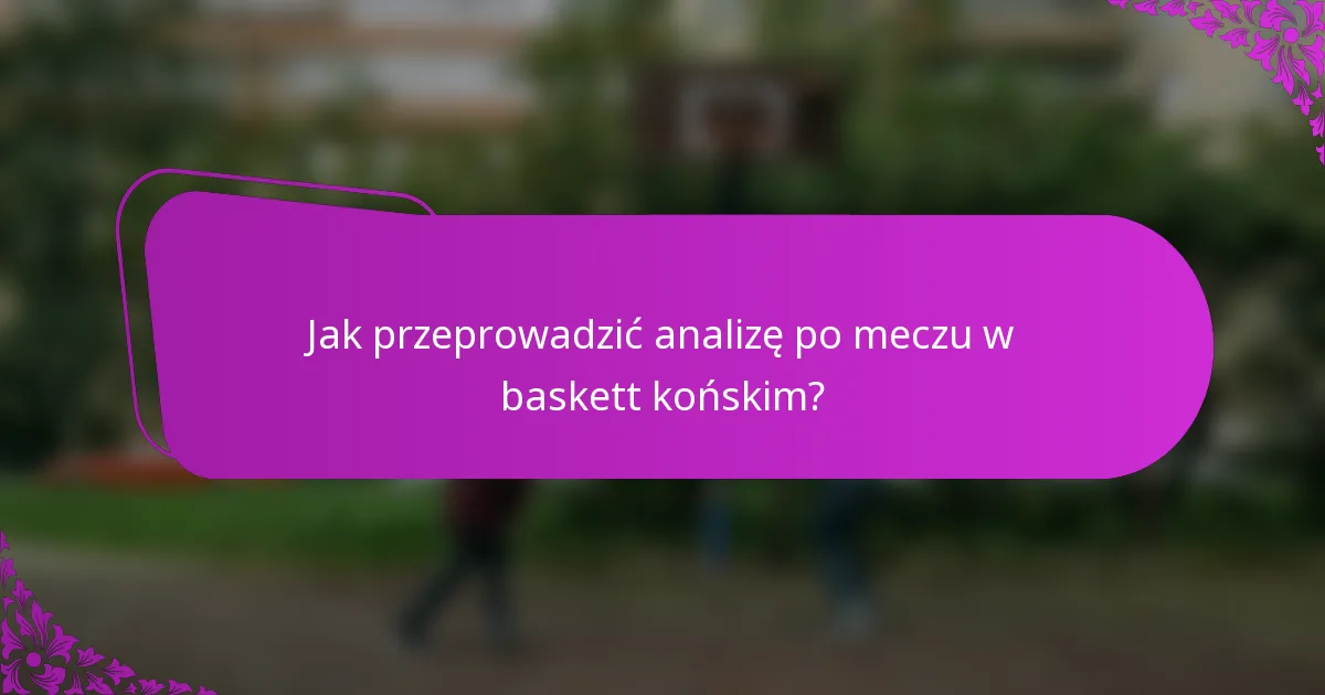 Jak przeprowadzić analizę po meczu w baskett końskim?