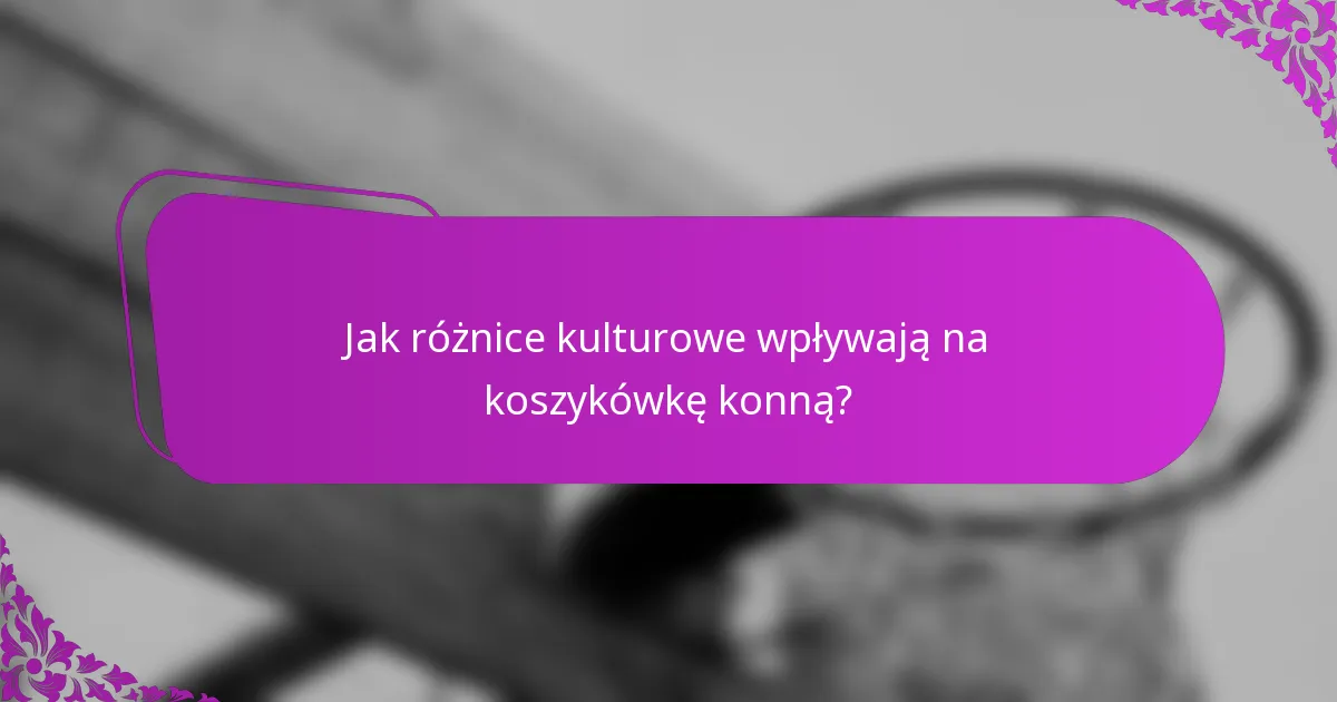 Jak różnice kulturowe wpływają na koszykówkę konną?