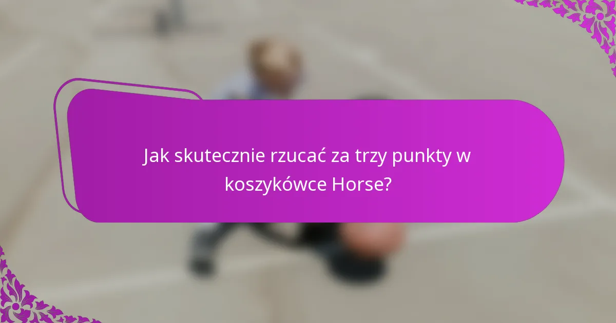 Jak skutecznie rzucać za trzy punkty w koszykówce Horse?