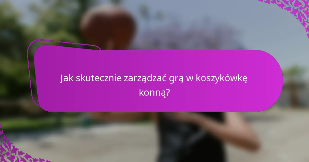 Jak skutecznie zarządzać grą w koszykówkę konną?