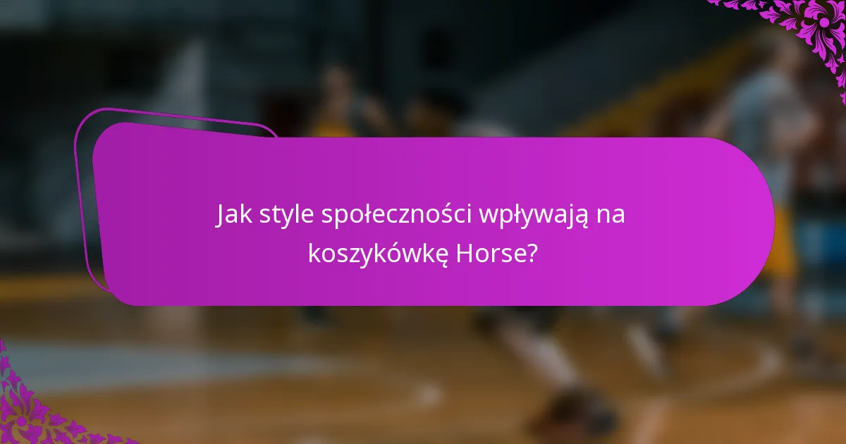 Jak style społeczności wpływają na koszykówkę Horse?