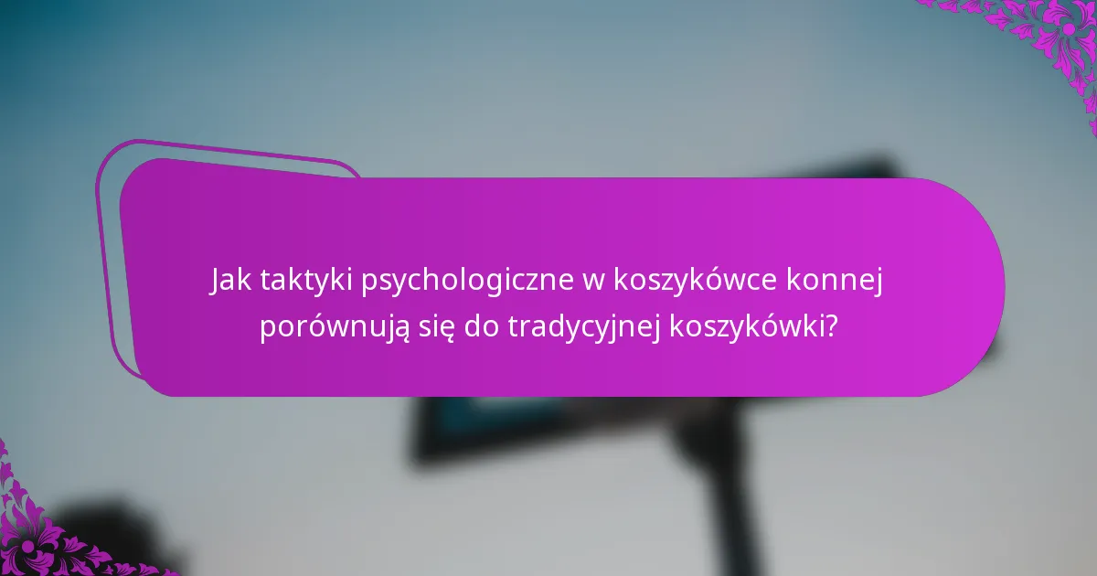 Jak taktyki psychologiczne w koszykówce konnej porównują się do tradycyjnej koszykówki?