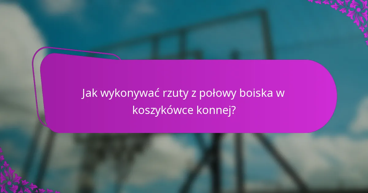 Jak wykonywać rzuty z połowy boiska w koszykówce konnej?