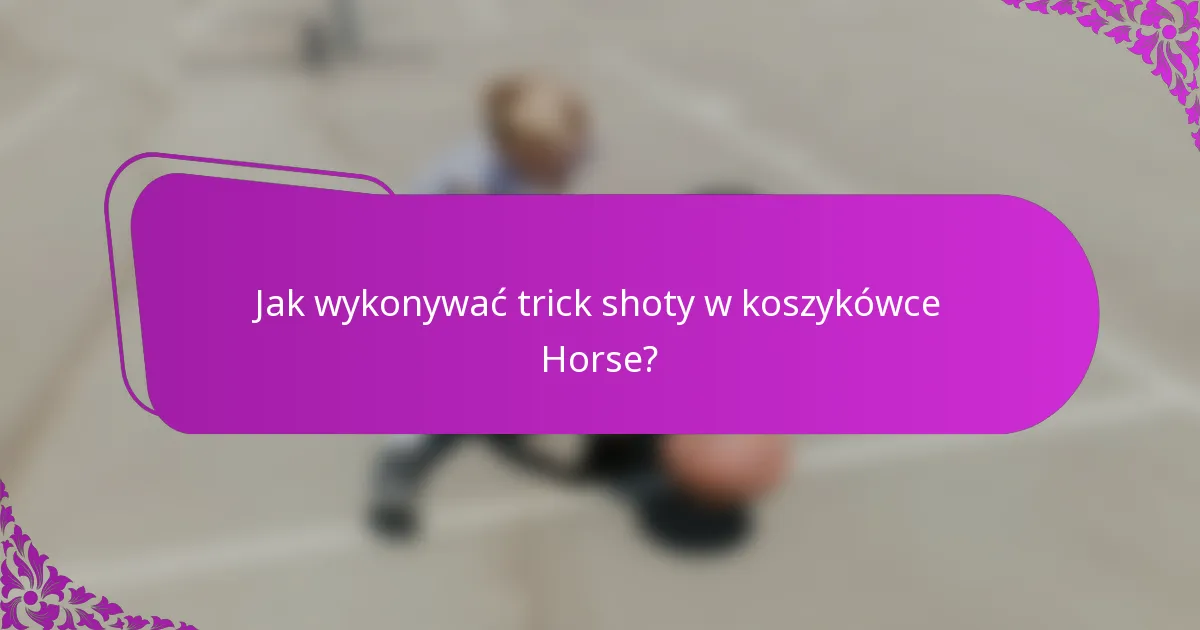 Jak wykonywać trick shoty w koszykówce Horse?