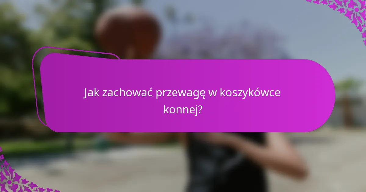 Jak zachować przewagę w koszykówce konnej?