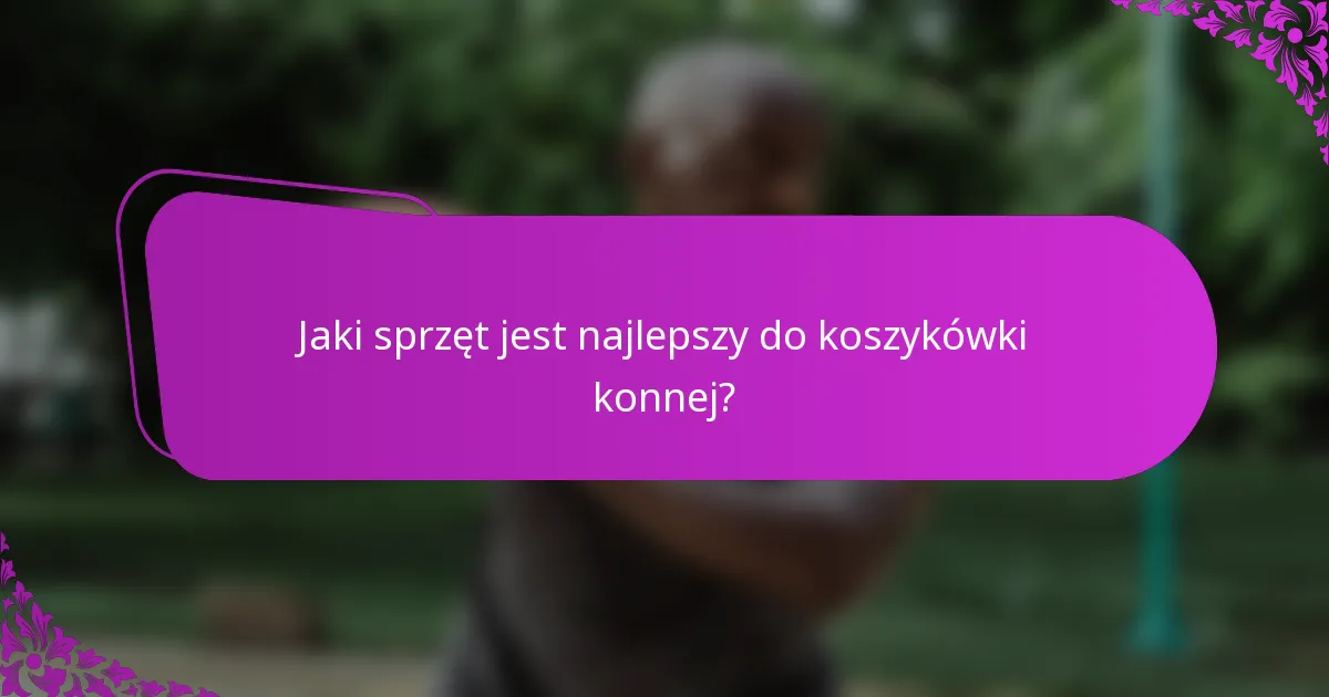 Jaki sprzęt jest najlepszy do koszykówki konnej?