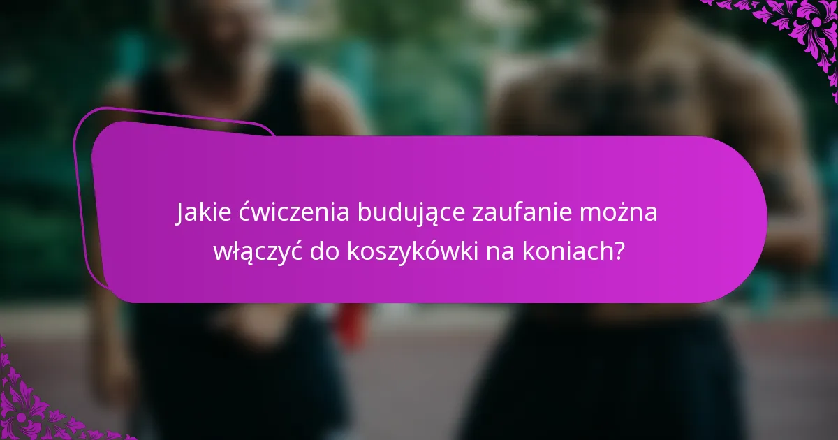 Jakie ćwiczenia budujące zaufanie można włączyć do koszykówki na koniach?