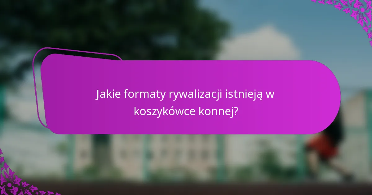 Jakie formaty rywalizacji istnieją w koszykówce konnej?