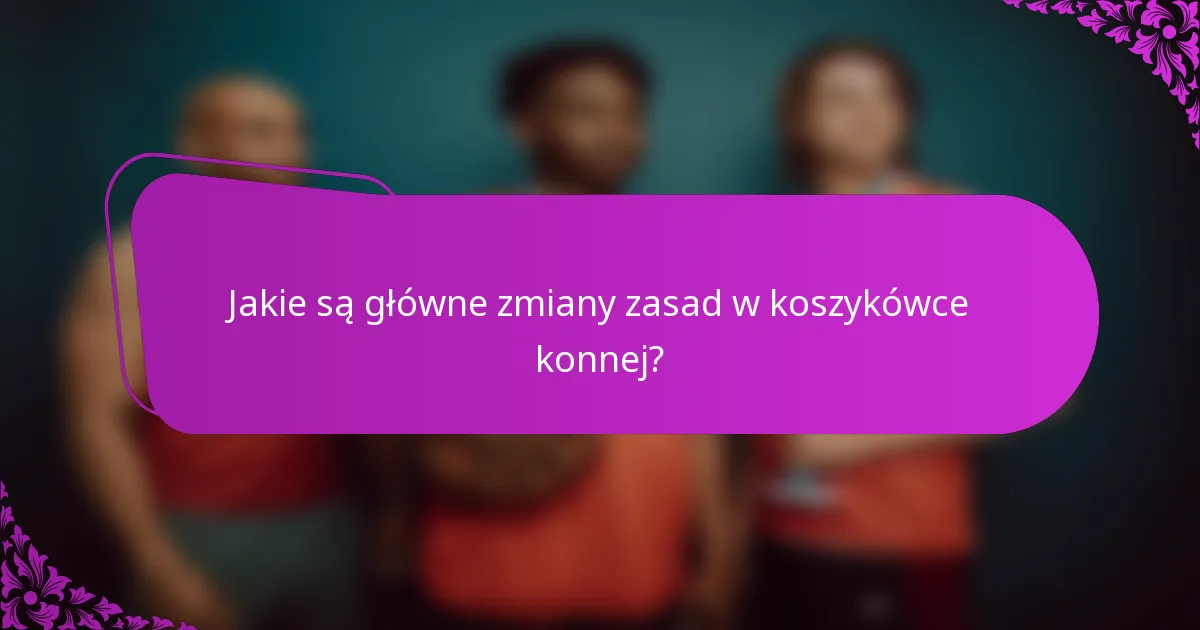 Jakie są główne zmiany zasad w koszykówce konnej?