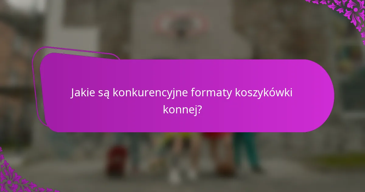 Jakie są konkurencyjne formaty koszykówki konnej?