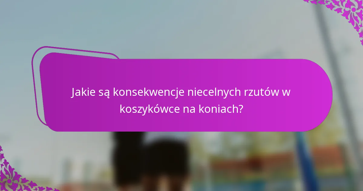 Jakie są konsekwencje niecelnych rzutów w koszykówce na koniach?