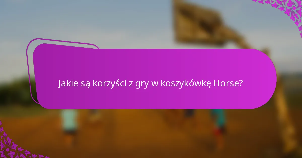Jakie są korzyści z gry w koszykówkę Horse?