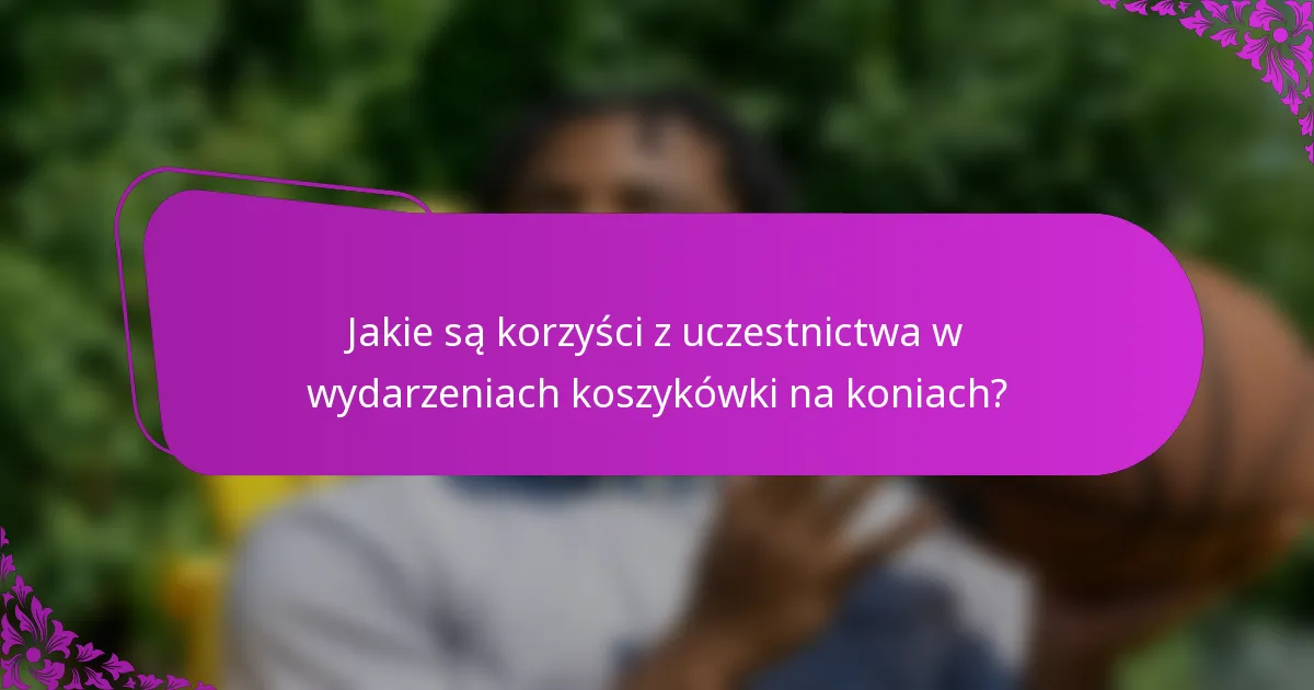 Jakie są korzyści z uczestnictwa w wydarzeniach koszykówki na koniach?