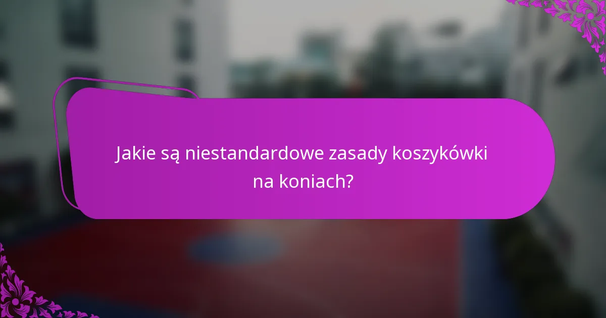 Jakie są niestandardowe zasady koszykówki na koniach?
