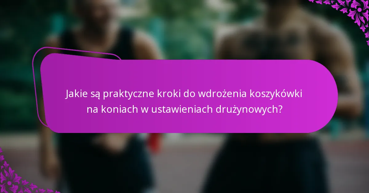 Jakie są praktyczne kroki do wdrożenia koszykówki na koniach w ustawieniach drużynowych?