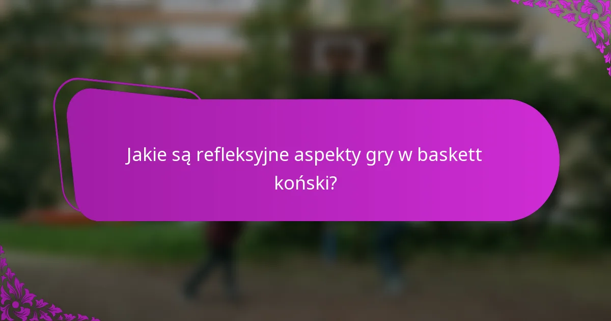 Jakie są refleksyjne aspekty gry w baskett koński?