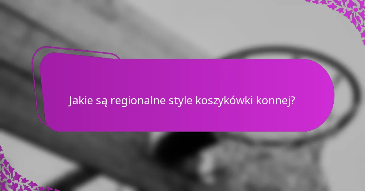 Jakie są regionalne style koszykówki konnej?