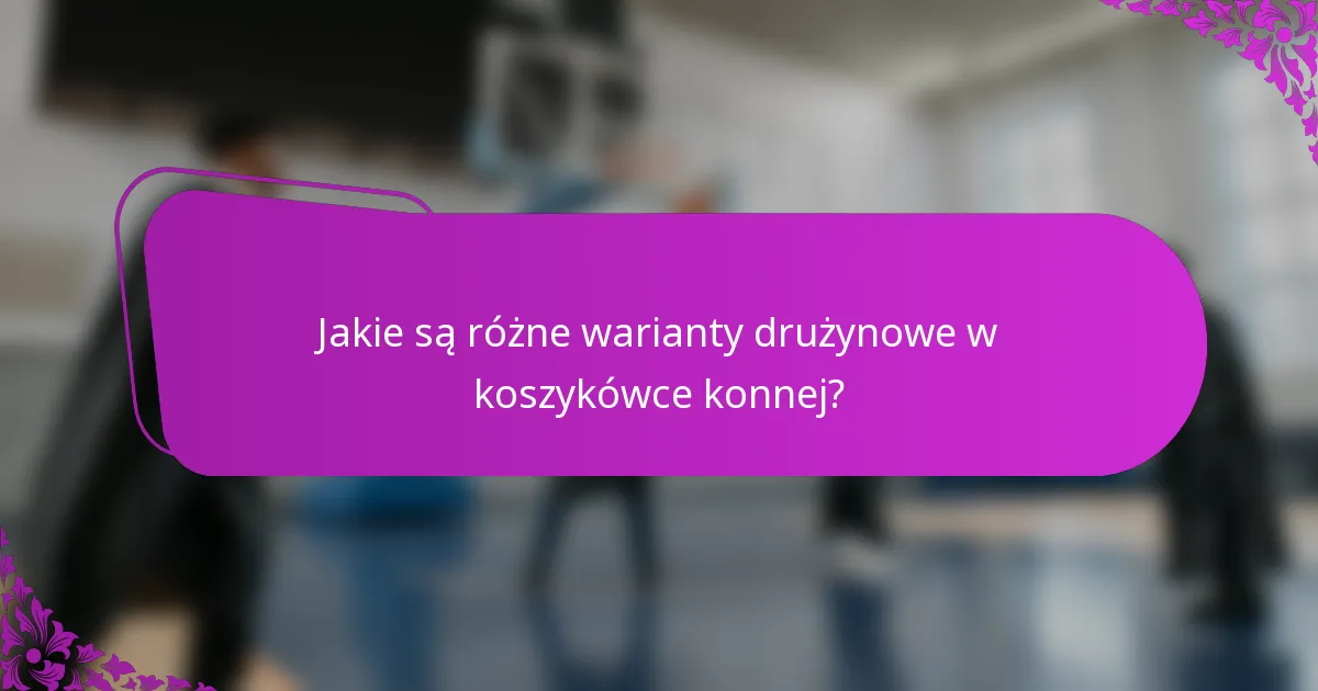 Jakie są różne warianty drużynowe w koszykówce konnej?