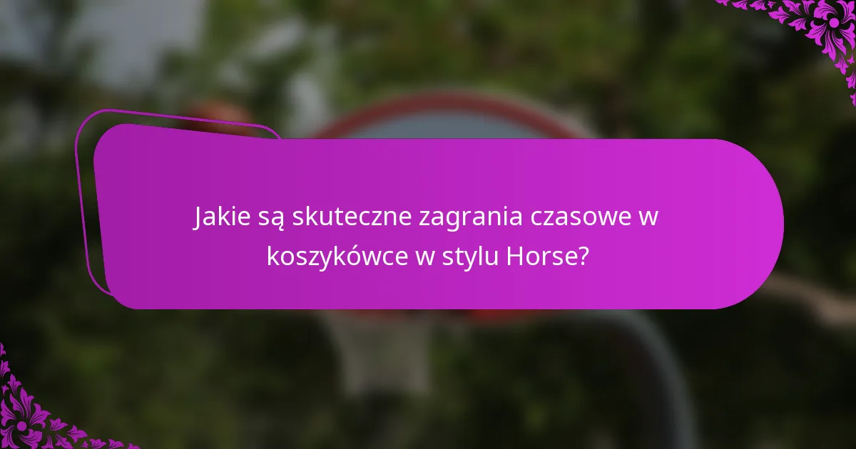 Jakie są skuteczne zagrania czasowe w koszykówce w stylu Horse?
