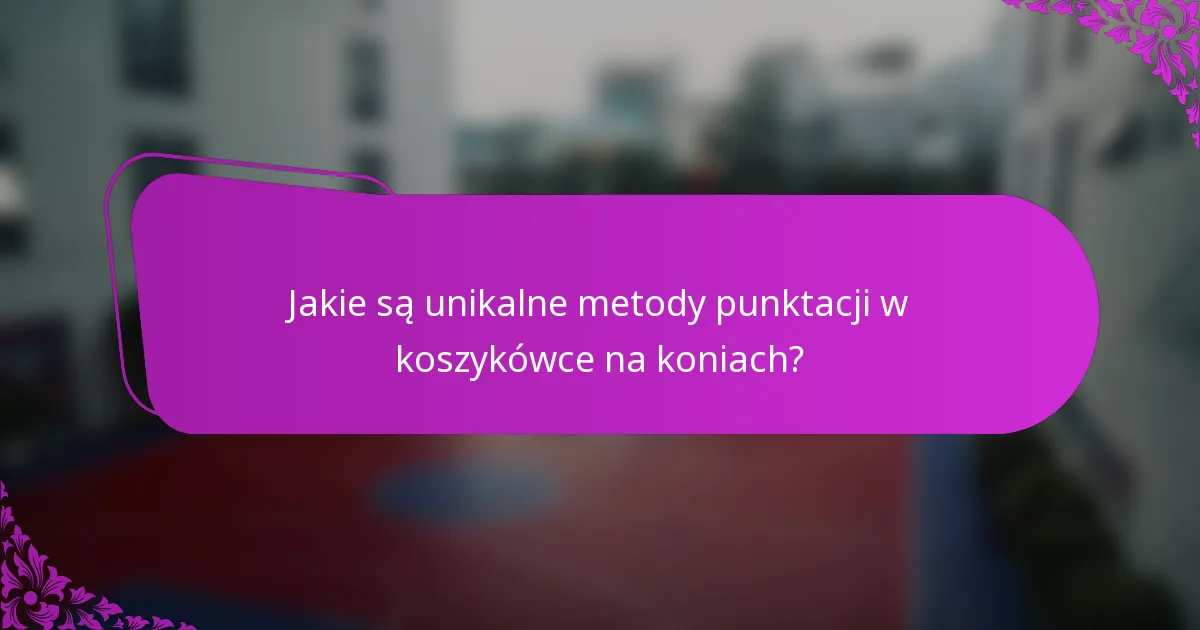 Jakie są unikalne metody punktacji w koszykówce na koniach?