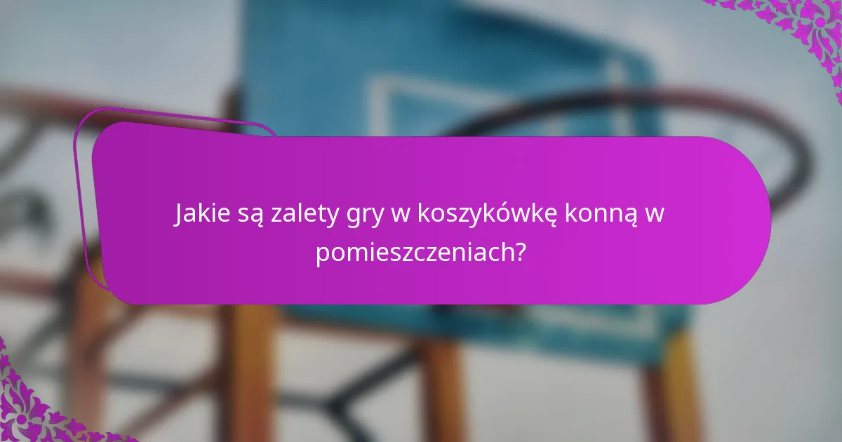Jakie są zalety gry w koszykówkę konną w pomieszczeniach?