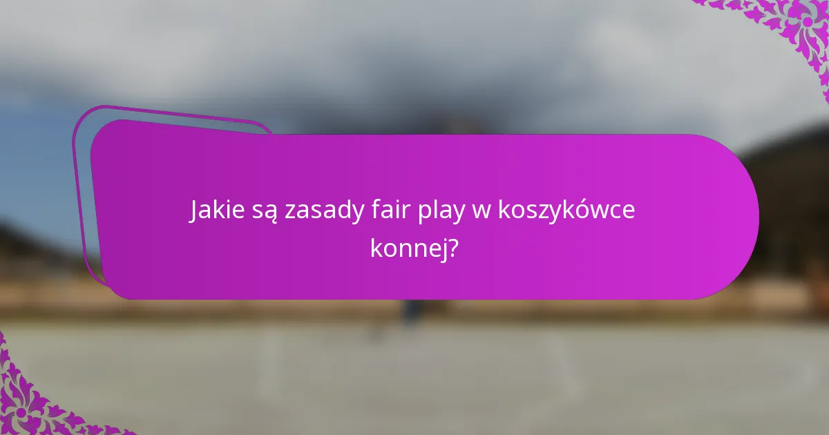 Jakie są zasady fair play w koszykówce konnej?
