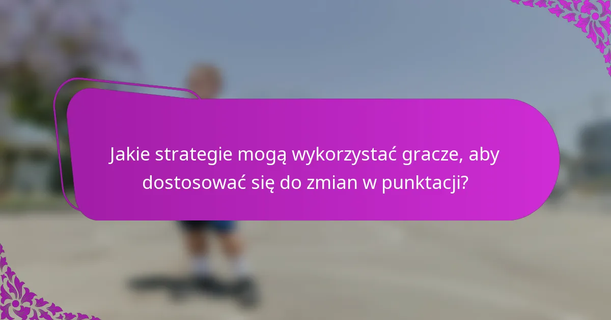 Jakie strategie mogą wykorzystać gracze, aby dostosować się do zmian w punktacji?