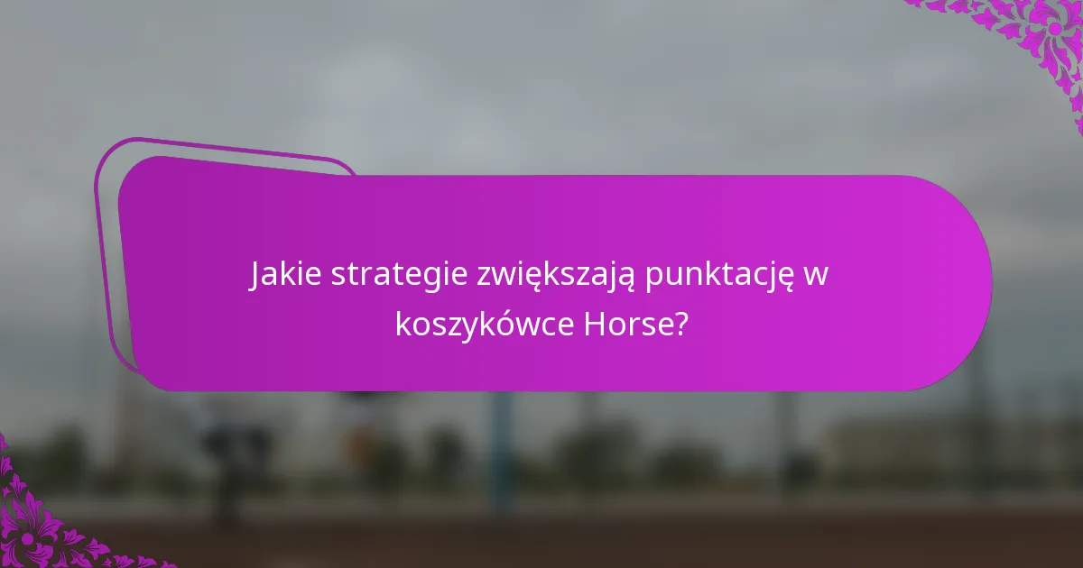 Jakie strategie zwiększają punktację w koszykówce Horse?