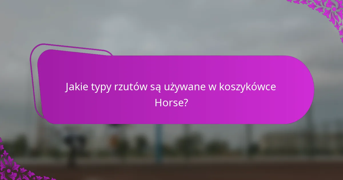 Jakie typy rzutów są używane w koszykówce Horse?