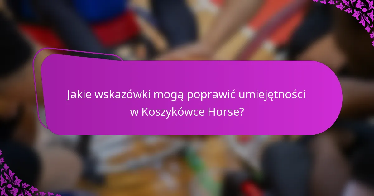 Jakie wskazówki mogą poprawić umiejętności w Koszykówce Horse?