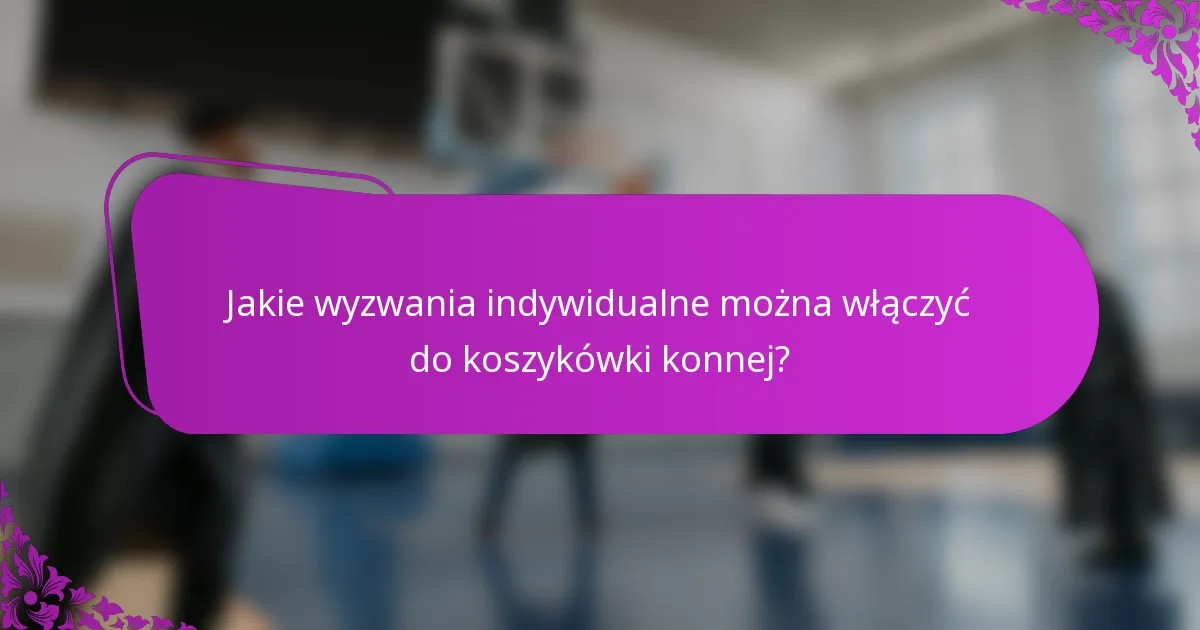 Jakie wyzwania indywidualne można włączyć do koszykówki konnej?