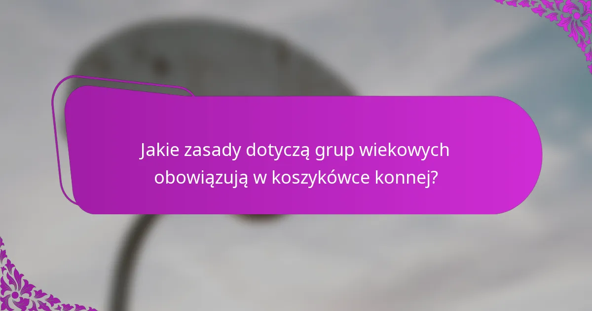 Jakie zasady dotyczą grup wiekowych obowiązują w koszykówce konnej?