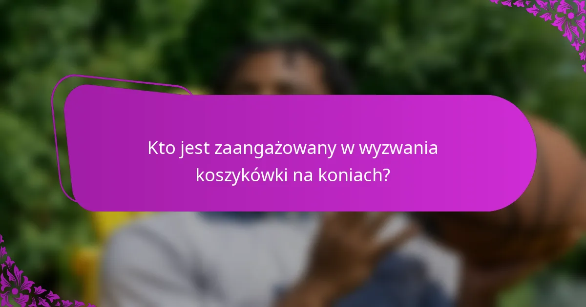 Kto jest zaangażowany w wyzwania koszykówki na koniach?